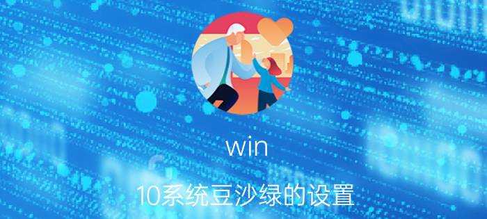 win 10系统豆沙绿的设置 让电脑屏幕变护眼的绿色怎么设置？